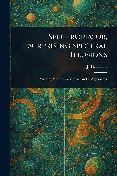 Spectropia; or, Surprising Spectral Illusions