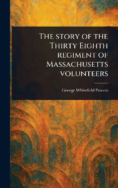The Story of the Thirty Eighth Regiment of Massachusetts Volunteers