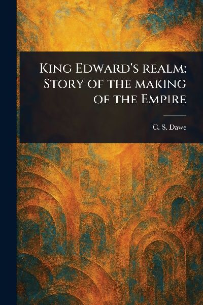 King Edwards Realm: Story of the Making of the Empire