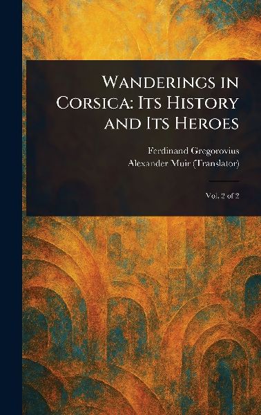 Wanderings in Corsica: Its History and Its Heroes