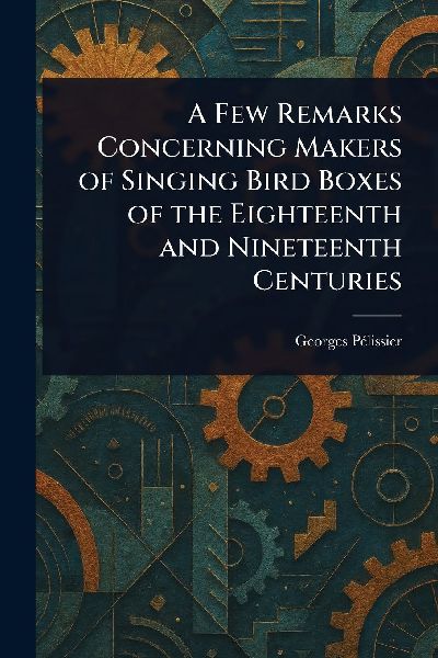 A Few Remarks Concerning Makers of Singing Bird Boxes of the Eighteenth and Nineteenth Centuries