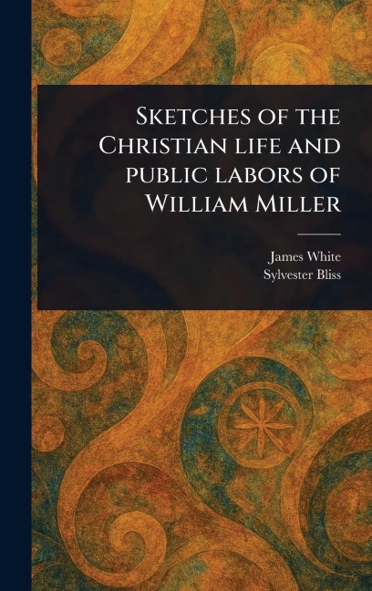 Sketches of the Christian Life and Public Labors of William Miller