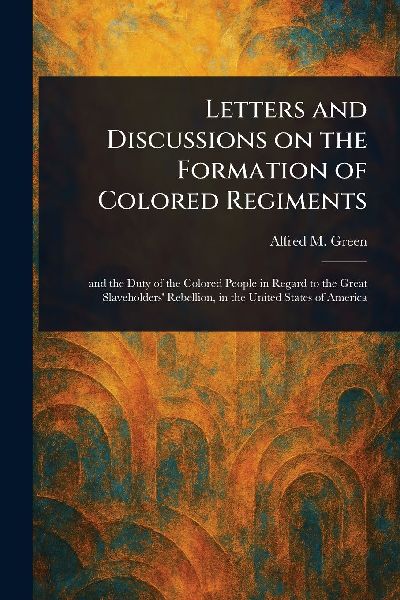 Letters and Discussions on the Formation of Colored Regiments
