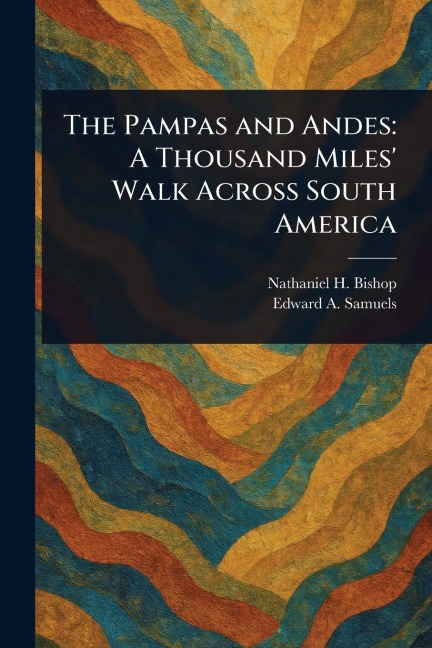 The Pampas and Andes: A Thousand Miles' Walk Across South America