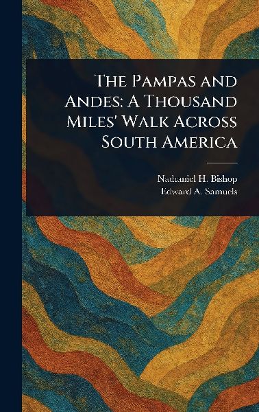 The Pampas and Andes: A Thousand Miles' Walk Across South America