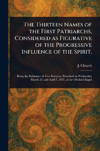 The Thirteen Names of the First Patriarchs, Considered as Figurative of the Progressive Influence of the Spirit.