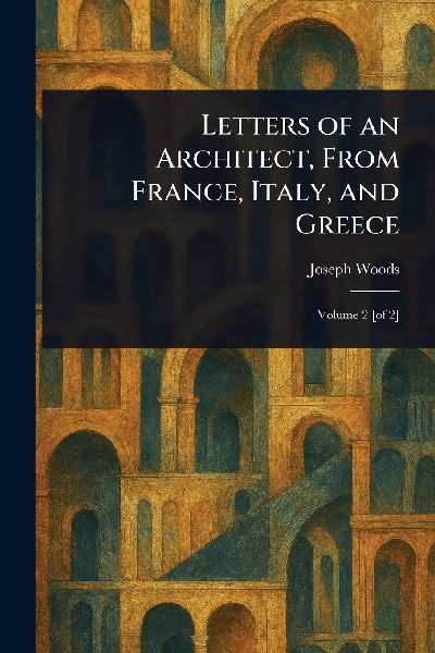 Letters of an Architect, From France, Italy, and Greece