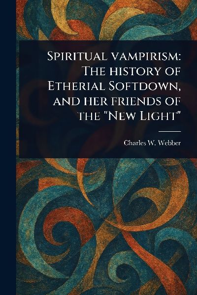 Spiritual Vampirism: The History of Etherial Softdown, and Her Friends of the New Light