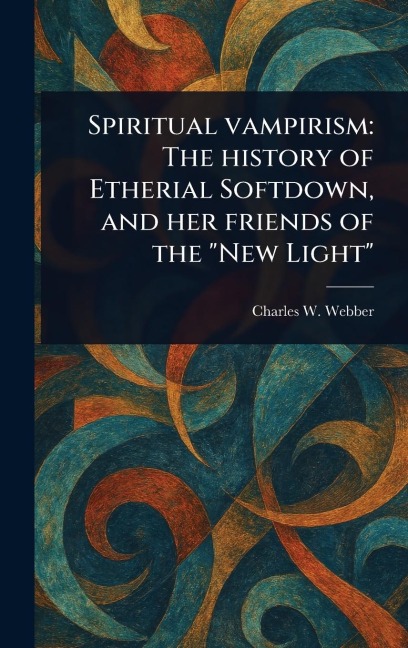 Spiritual Vampirism: The History of Etherial Softdown, and Her Friends of the "New Light"