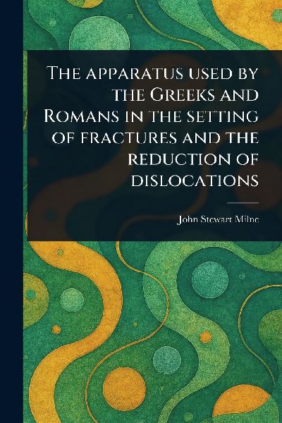 The Apparatus Used by the Greeks and Romans in the Setting of Fractures and the Reduction of Dislocations