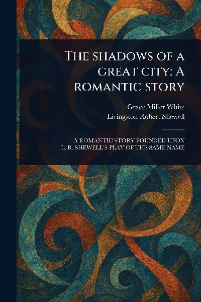 The Shadows of a Great City: A Romantic Story