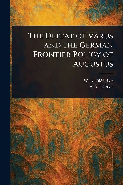 The Defeat of Varus and the German Frontier Policy of Augustus