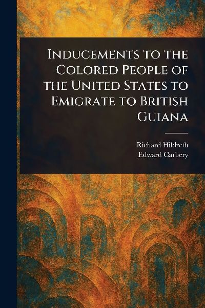 Inducements to the Colored People of the United States to Emigrate to British Guiana