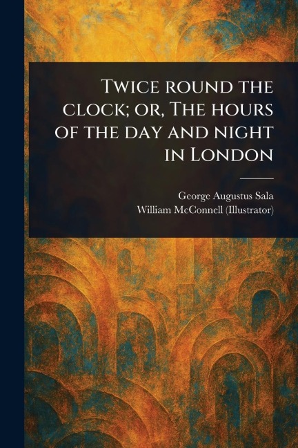 Twice Round the Clock; or, The Hours of the Day and Night in London