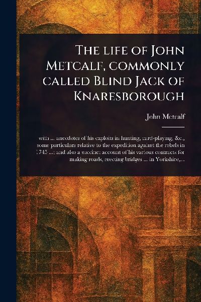 The Life of John Metcalf, Commonly Called Blind Jack of Knaresborough