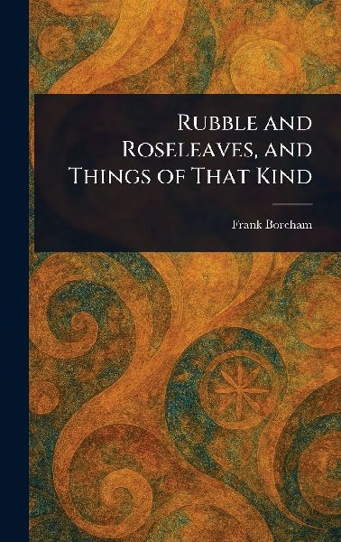 Rubble and Roseleaves, and Things of That Kind