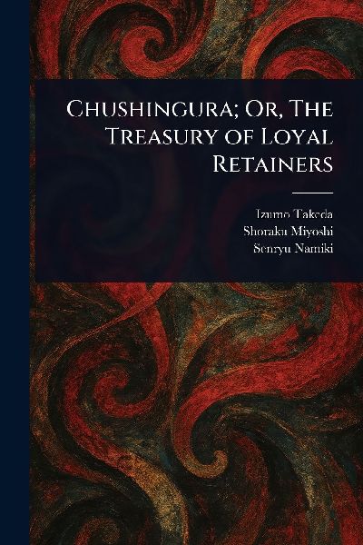 Chushingura; Or, The Treasury of Loyal Retainers