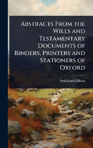 Abstracts From the Wills and Testamentary Documents of Binders, Printers and Stationers of Oxford