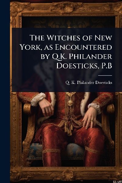 The Witches of New York, as Encountered by Q.K. Philander Doesticks, P.B