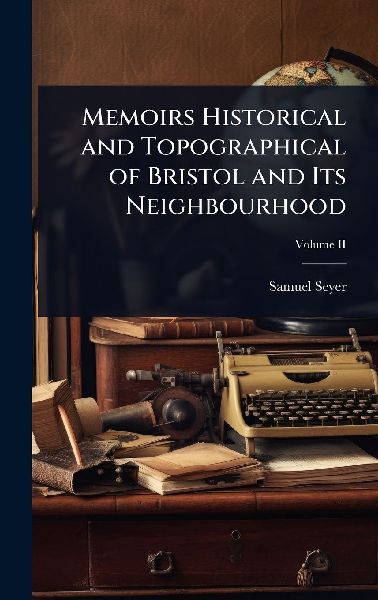 Memoirs Historical and Topographical of Bristol and Its Neighbourhood
