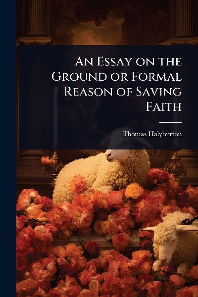 An Essay on the Ground or Formal Reason of Saving Faith