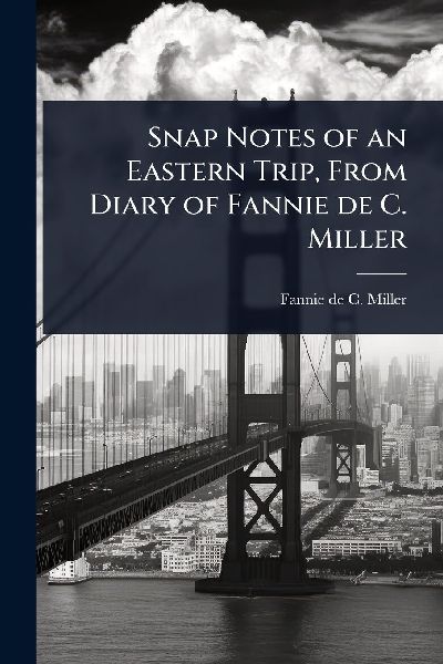 Snap Notes of an Eastern Trip, From Diary of Fannie de C. Miller