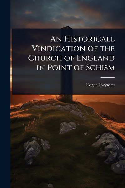 An Historicall Vindication of the Church of England in Point of Schism