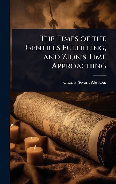 The Times of the Gentiles Fulfilling, and Zion's Time Approaching