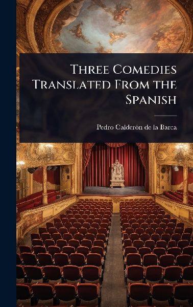 Three Comedies Translated From the Spanish