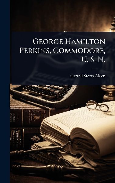 George Hamilton Perkins, Commodore, U. S. N.