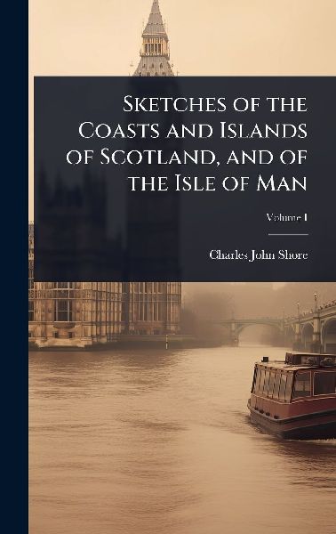 Sketches of the Coasts and Islands of Scotland, and of the Isle of Man