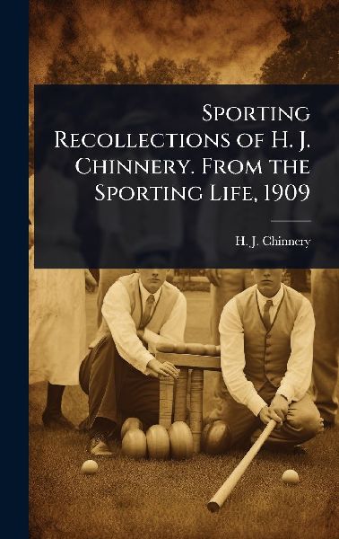 Sporting Recollections of H. J. Chinnery. From the Sporting Life, 1909