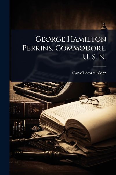 George Hamilton Perkins, Commodore, U. S. N.
