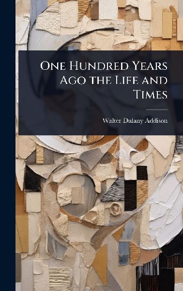 One Hundred Years Ago the Life and Times