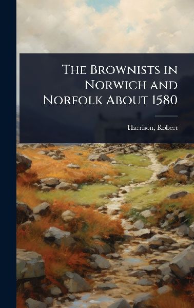 The Brownists in Norwich and Norfolk About 1580