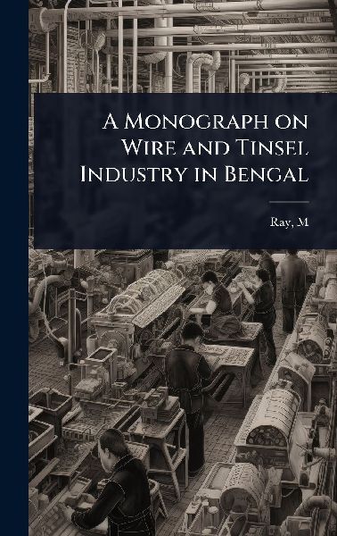 A Monograph on Wire and Tinsel Industry in Bengal