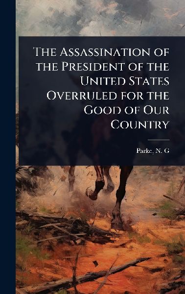 The Assassination of the President of the United States Overruled for the Good of Our Country