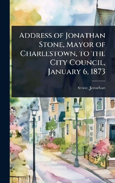 Address of Jonathan Stone, Mayor of Charlestown, to the City Council, January 6, 1873