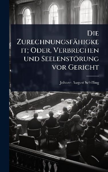 Die Zurechnungsfähigkeit; Oder, Verbrechen und Seelenstörung vor Gericht