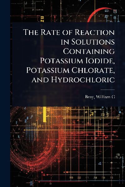 The Rate of Reaction in Solutions Containing Potassium Iodide, Potassium Chlorate, and Hydrochloric