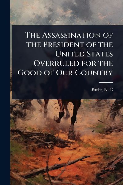 The Assassination of the President of the United States Overruled for the Good of Our Country