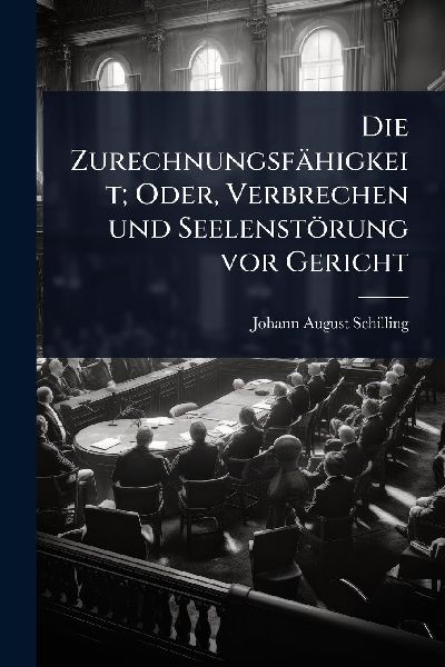 Die Zurechnungsfähigkeit; Oder, Verbrechen und Seelenstörung vor Gericht