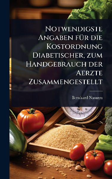 Notwendigste Angaben fÃ1/4r die Kostordnung Diabetischer, zum Handgebrauch der Aerzte Zusammengestellt