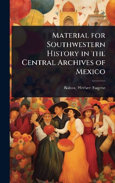 Material for Southwestern History in the Central Archives of Mexico