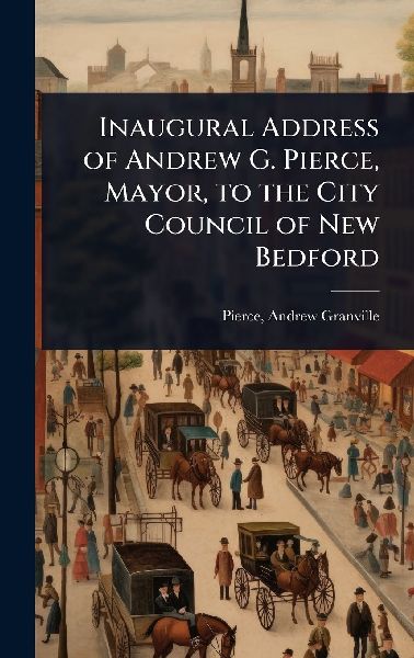 Inaugural Address of Andrew G. Pierce, Mayor, to the City Council of New Bedford