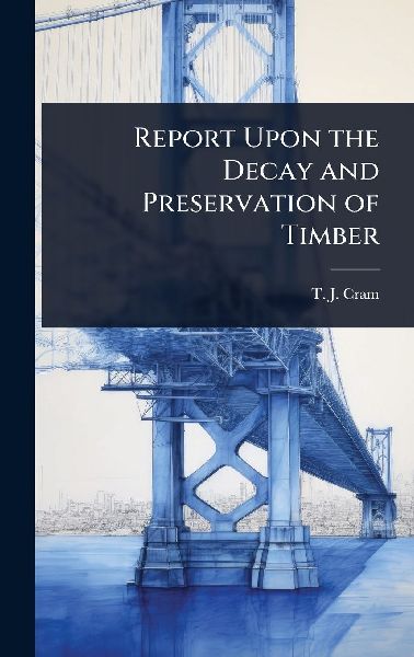 Report Upon the Decay and Preservation of Timber