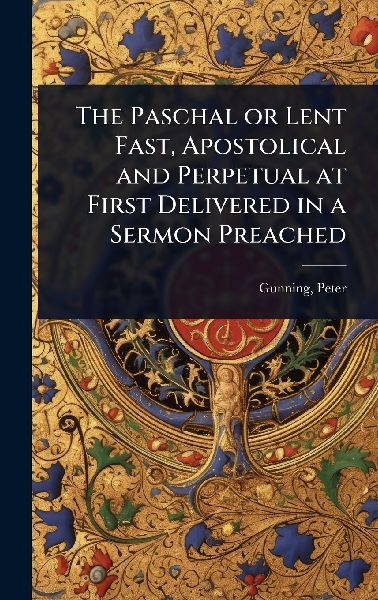 The Paschal or Lent Fast, Apostolical and Perpetual at First Delivered in a Sermon Preached