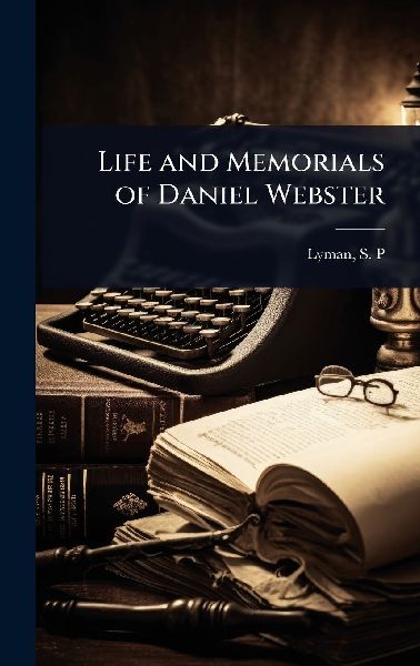Life and Memorials of Daniel Webster