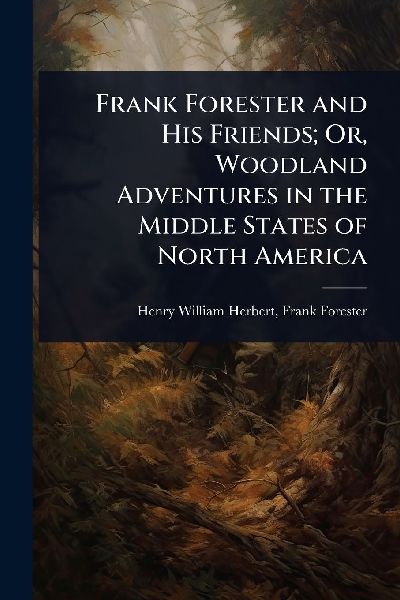 Frank Forester and His Friends; Or, Woodland Adventures in the Middle States of North America