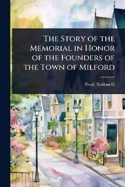 The Story of the Memorial in Honor of the Founders of the Town of Milford